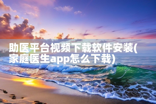 助医平台视频下载软件安装